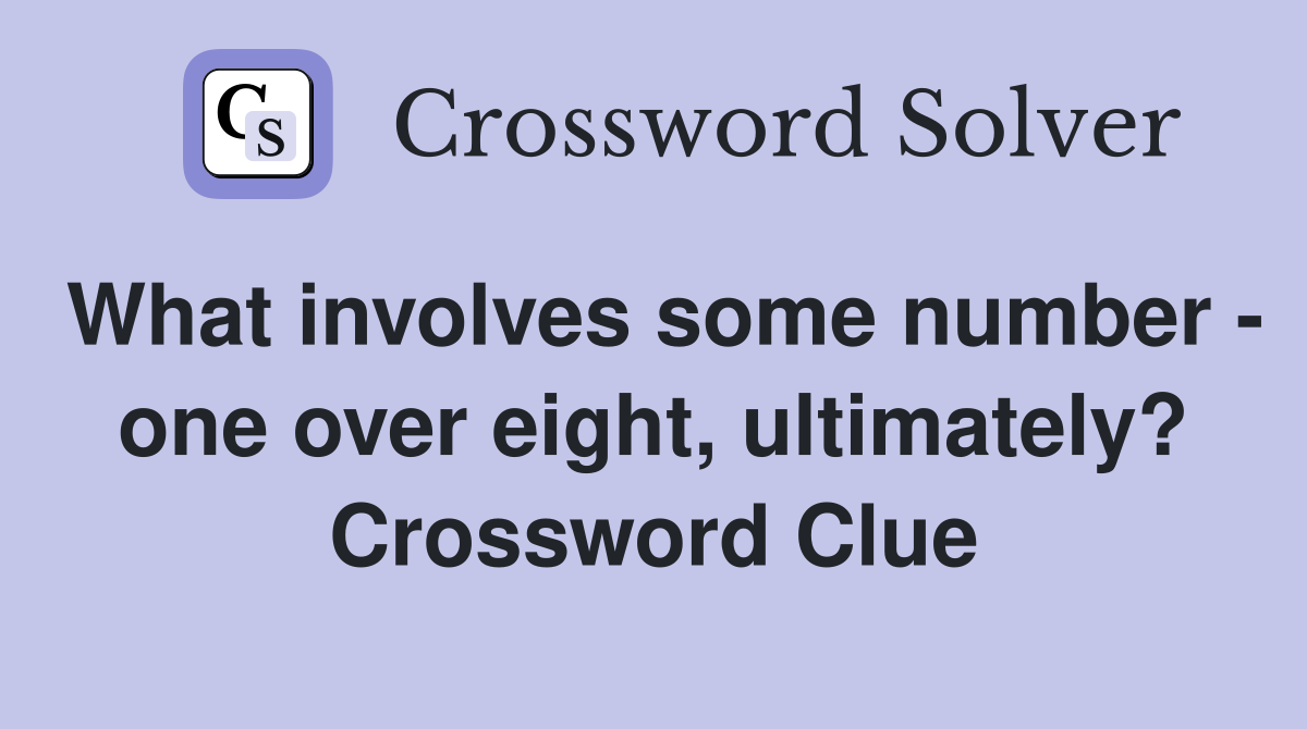 What involves some number - one over eight, ultimately? Crossword Clue