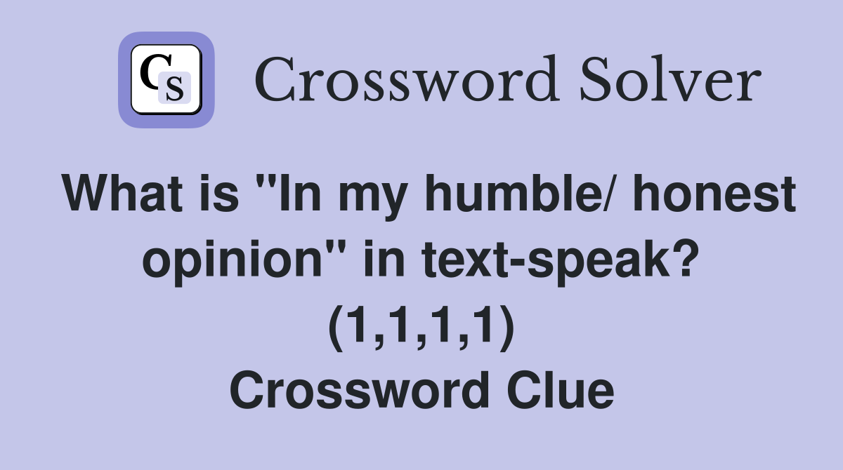 What is "In my humble/ honest opinion" in text-speak? (1,1,1,1) Crossword Clue