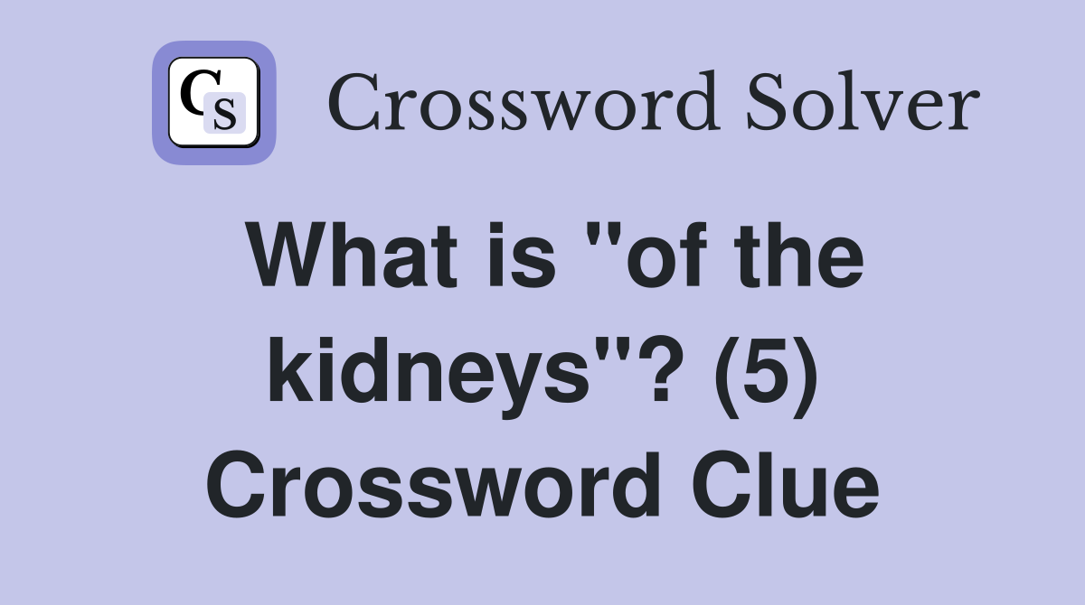What is "of the kidneys"? (5) Crossword Clue