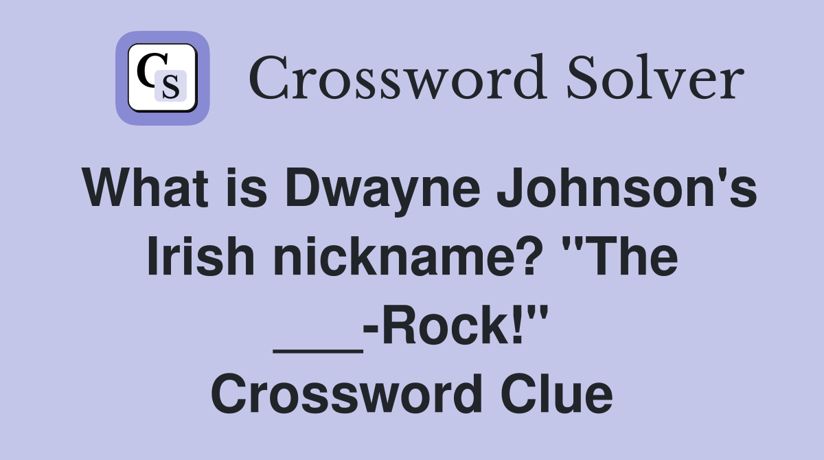 What is Dwayne Johnson's Irish nickname? "The ___-Rock!" Crossword Clue