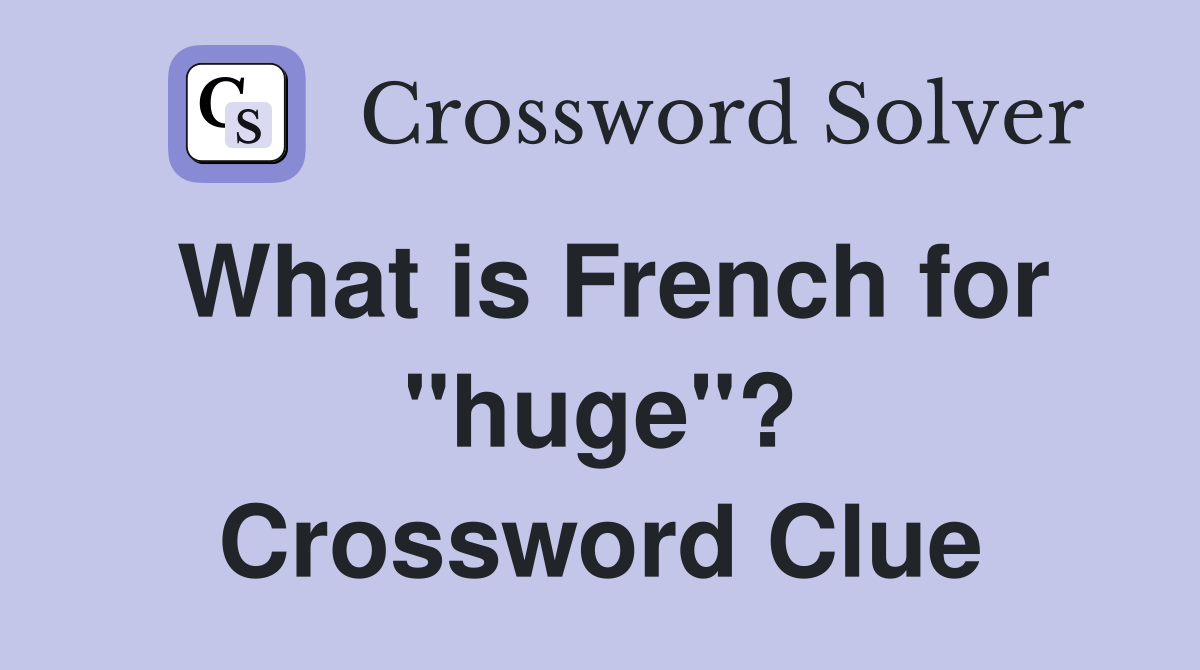 What is French for "huge"? Crossword Clue