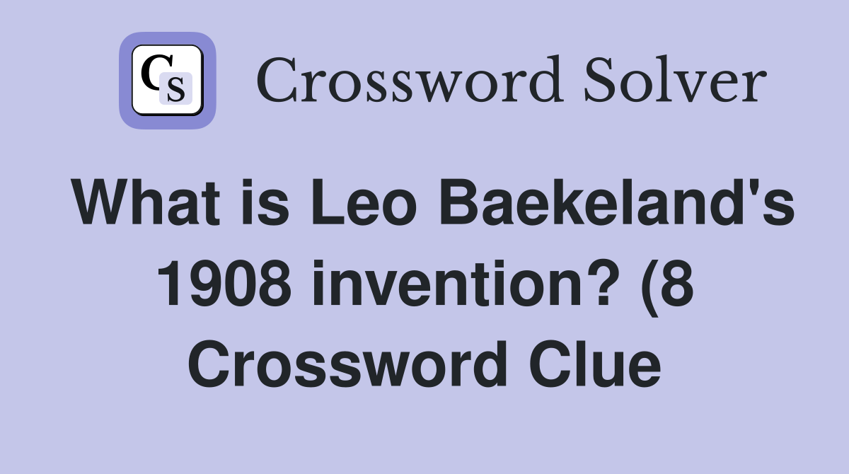 What is Leo Baekeland #39 s 1908 invention? (8) Crossword Clue Answers What is Leo Baekeland #39 s 1908 invention? (8) Crossword Clue Answers