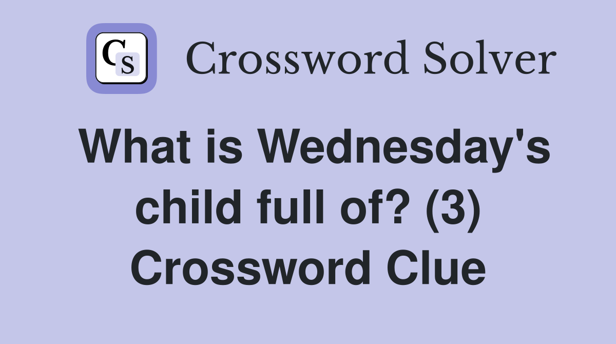 What is Wednesday's child full of? (3) Crossword Clue