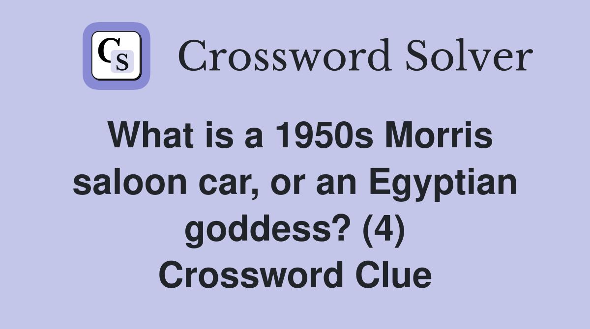 What is a 1950s Morris saloon car, or an Egyptian goddess? (4) Crossword Clue