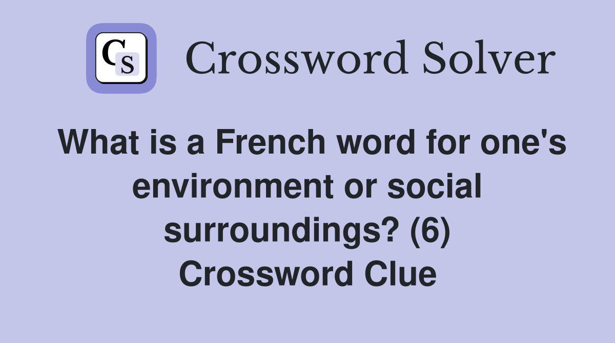 What is a French word for one's environment or social surroundings? (6) Crossword Clue