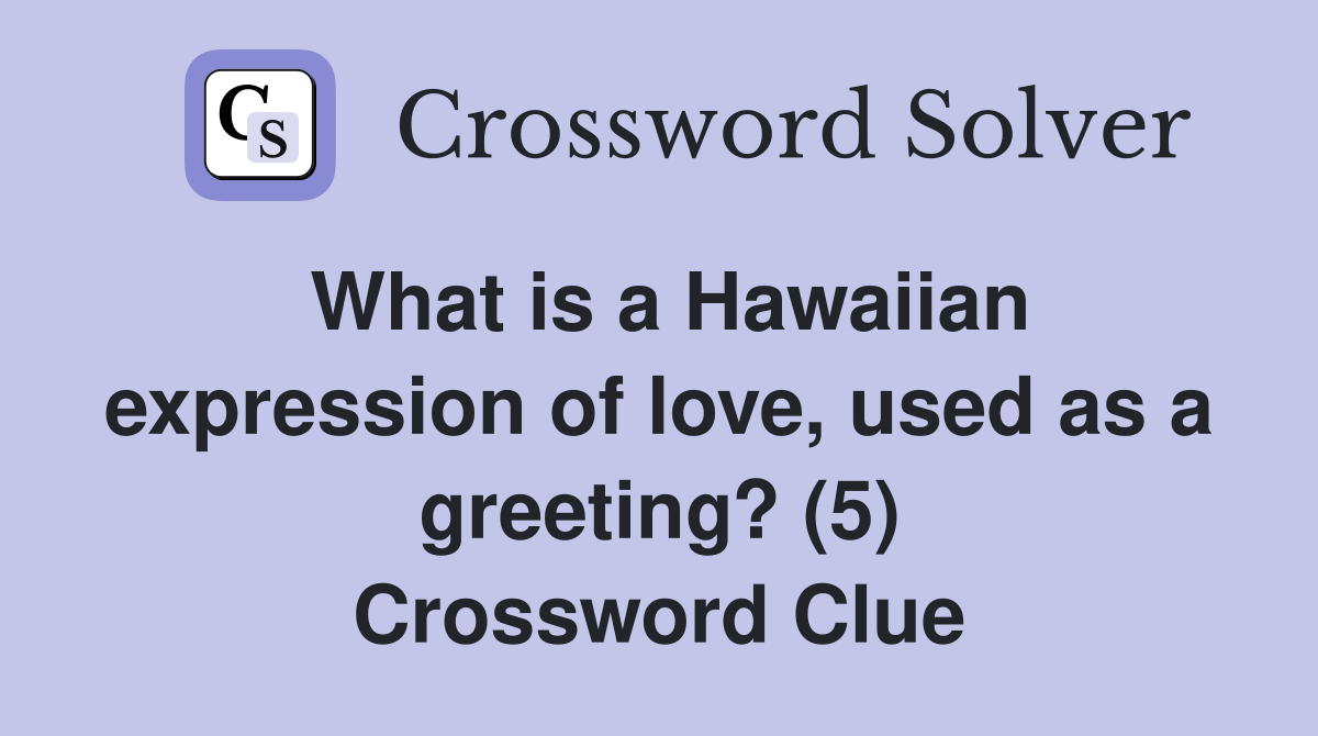 What is a Hawaiian expression of love, used as a greeting? (5) Crossword Clue