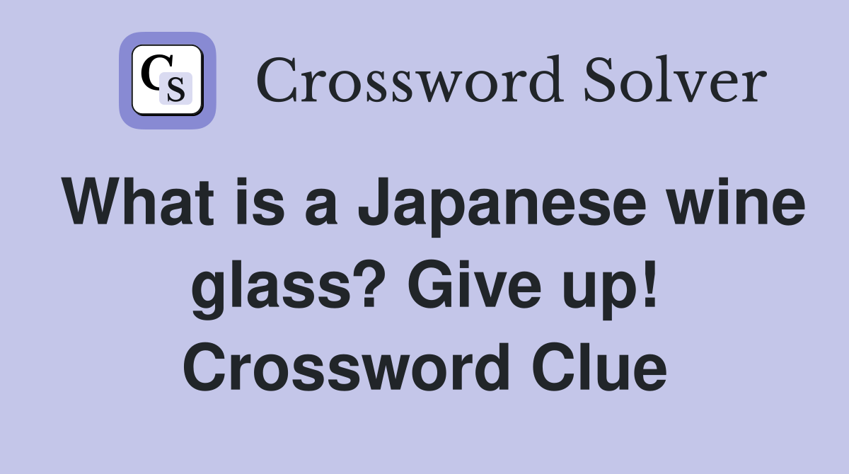 What is a Japanese wine glass? Give up! Crossword Clue