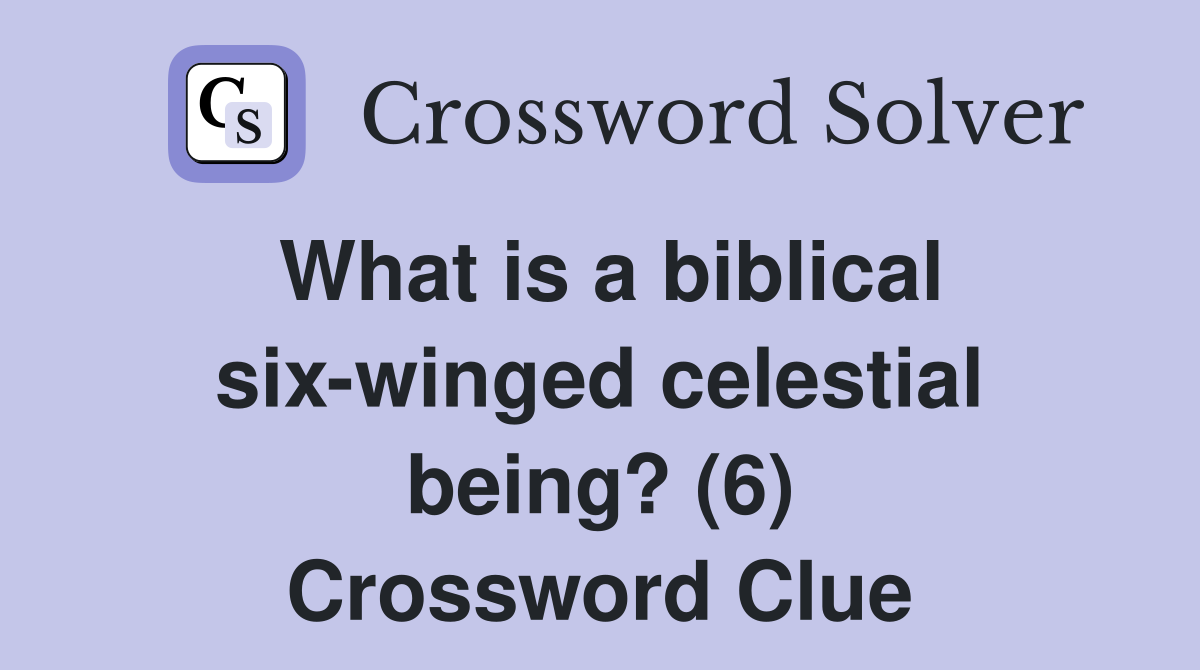 What is a biblical six-winged celestial being? (6) Crossword Clue