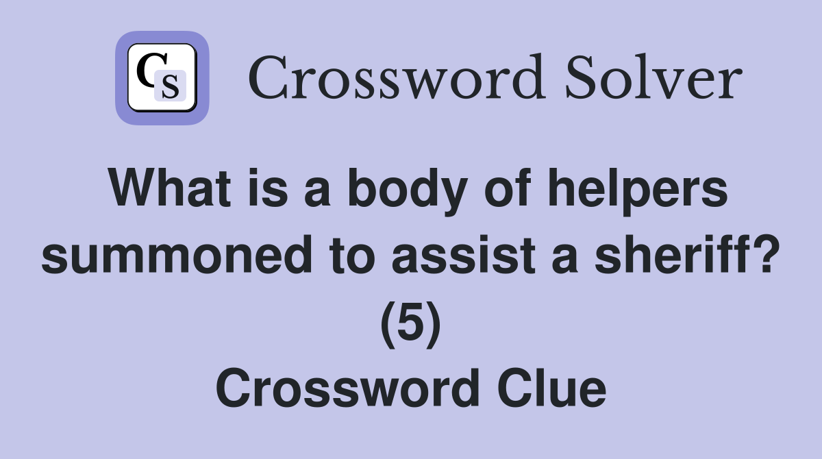 What is a body of helpers summoned to assist a sheriff? (5) Crossword Clue