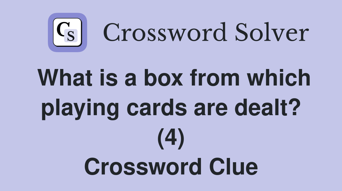 What is a box from which playing cards are dealt? (4) Crossword Clue