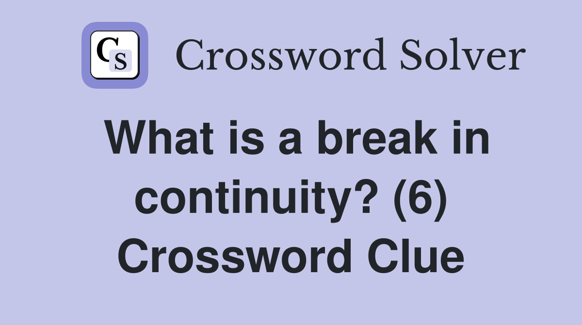 What is a break in continuity? (6) Crossword Clue