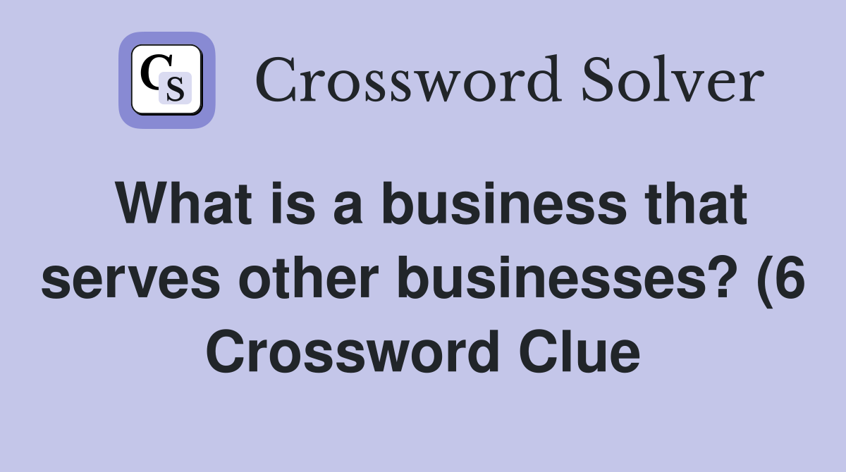 What is a business that serves other businesses? (6) Crossword Clue What is a business that serves other businesses? (6) Crossword Clue