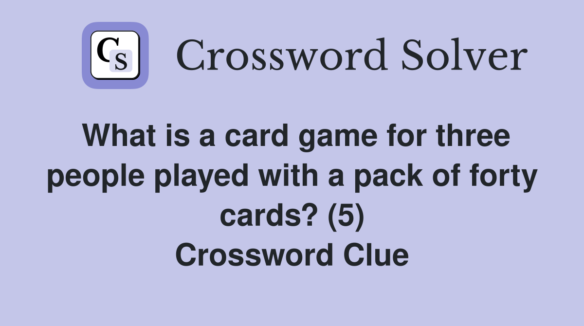 What is a card game for three people played with a pack of forty cards? (5) Crossword Clue