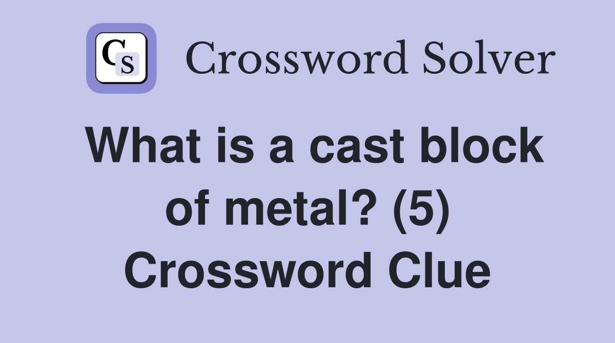 What is a cast block of metal? (5) Crossword Clue