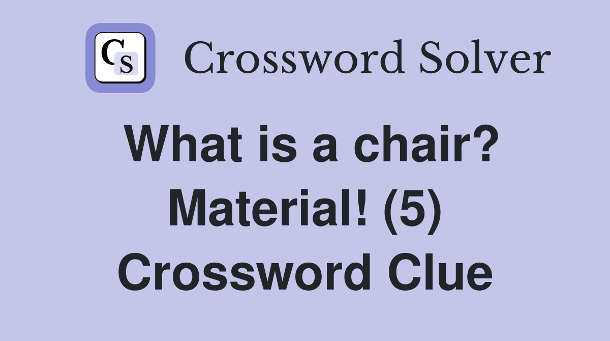 What is a chair? Material! (5) Crossword Clue