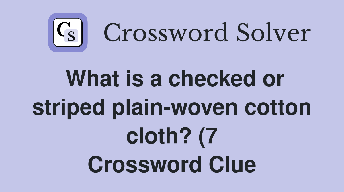 What is a checked or striped plain woven cotton cloth? (7) Crossword What is a checked or striped plain woven cotton cloth? (7) Crossword