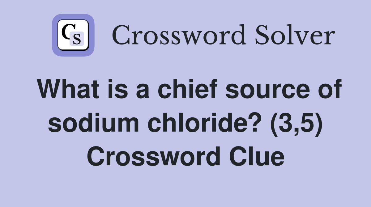What is a chief source of sodium chloride? (3,5) Crossword Clue