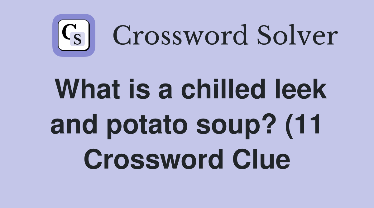 What is a chilled leek and potato soup? (11) Crossword Clue Answers What is a chilled leek and potato soup? (11) Crossword Clue Answers