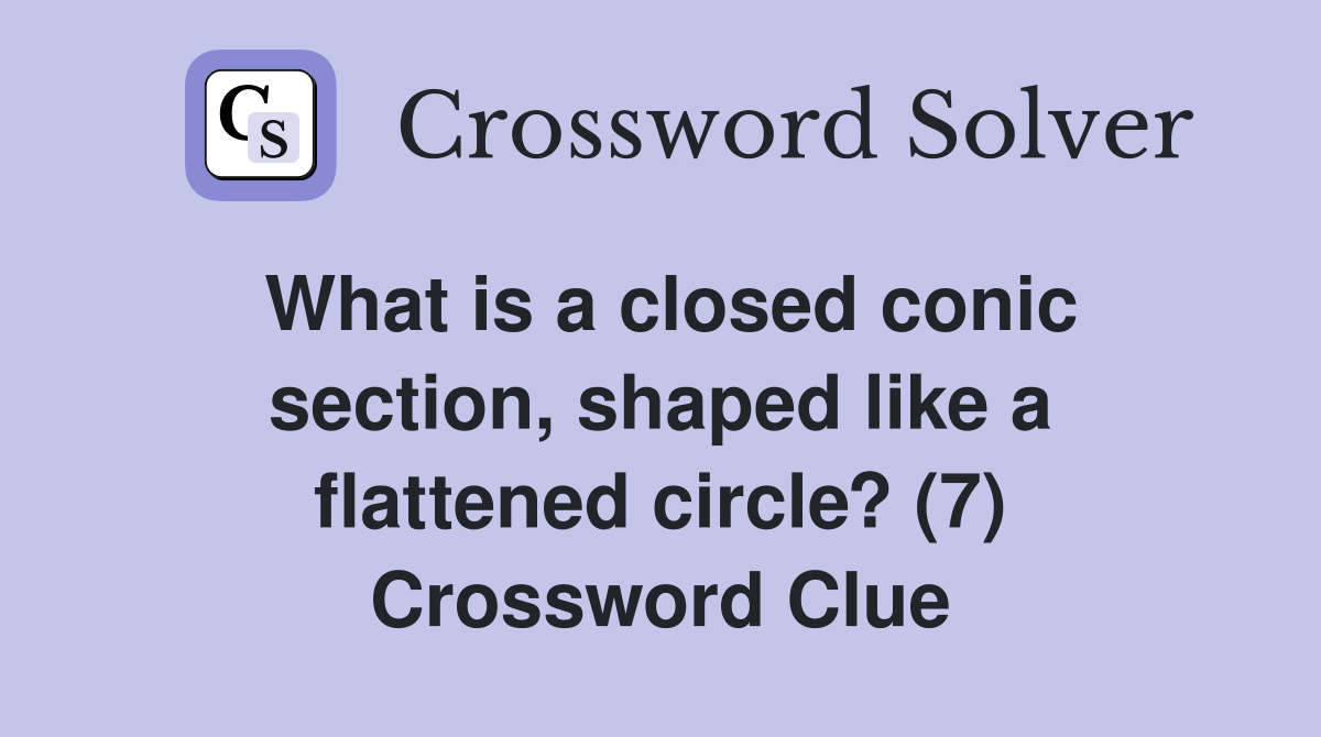 What is a closed conic section, shaped like a flattened circle? (7) Crossword Clue