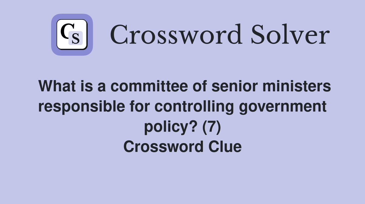 What is a committee of senior ministers responsible for controlling government policy? (7) Crossword Clue