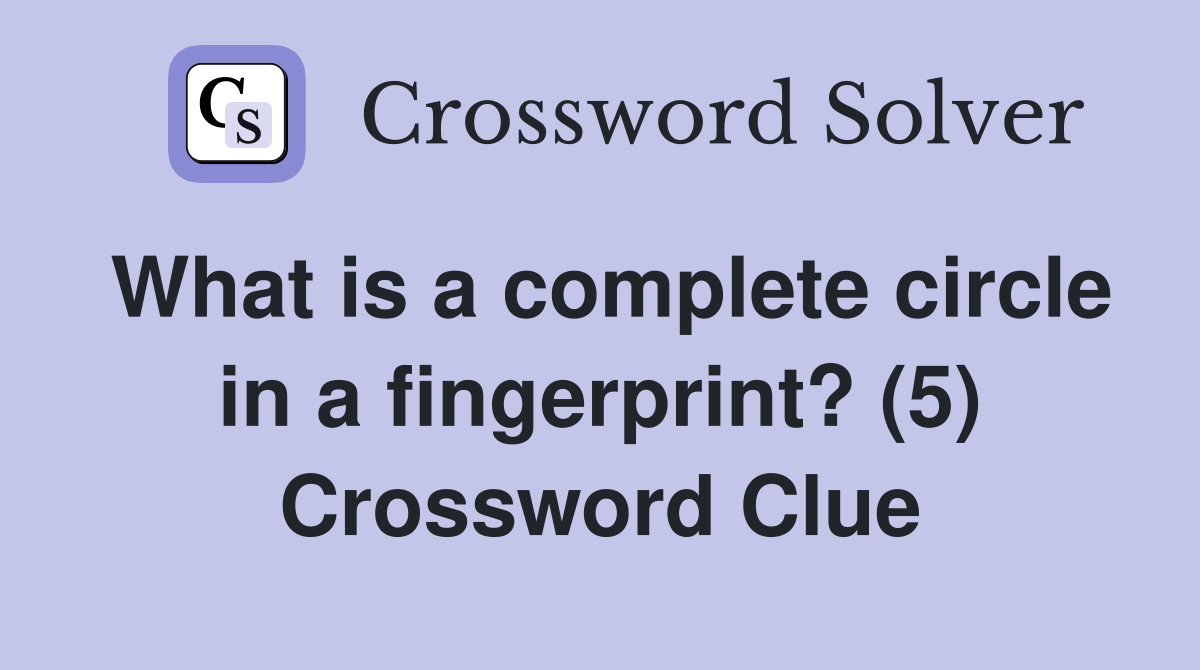 What is a complete circle in a fingerprint? (5) Crossword Clue