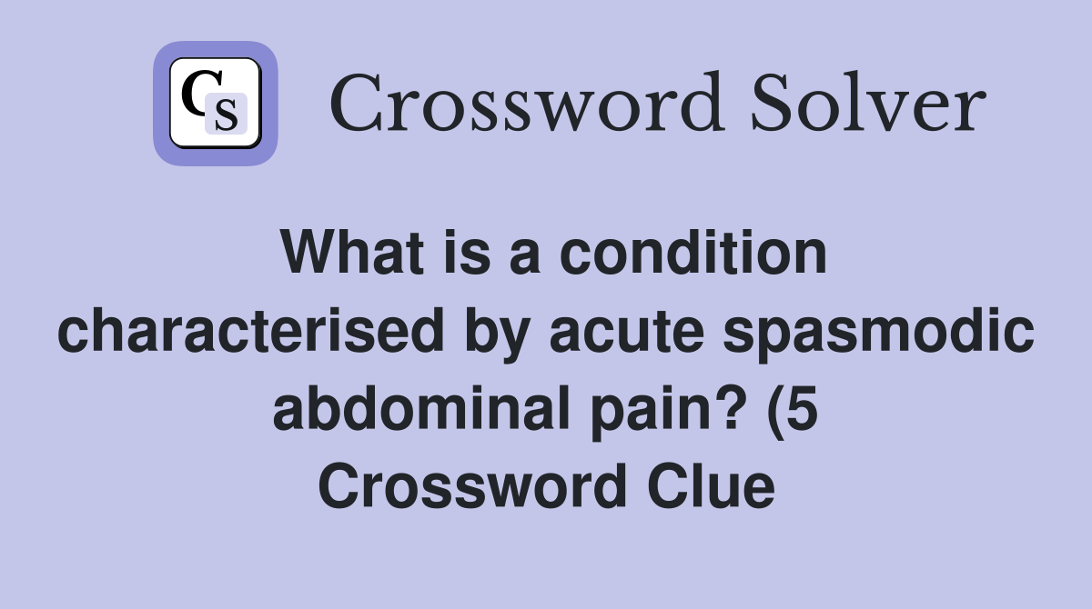 What is a condition characterised by acute spasmodic abdominal pain? (5 What is a condition characterised by acute spasmodic abdominal pain? (5