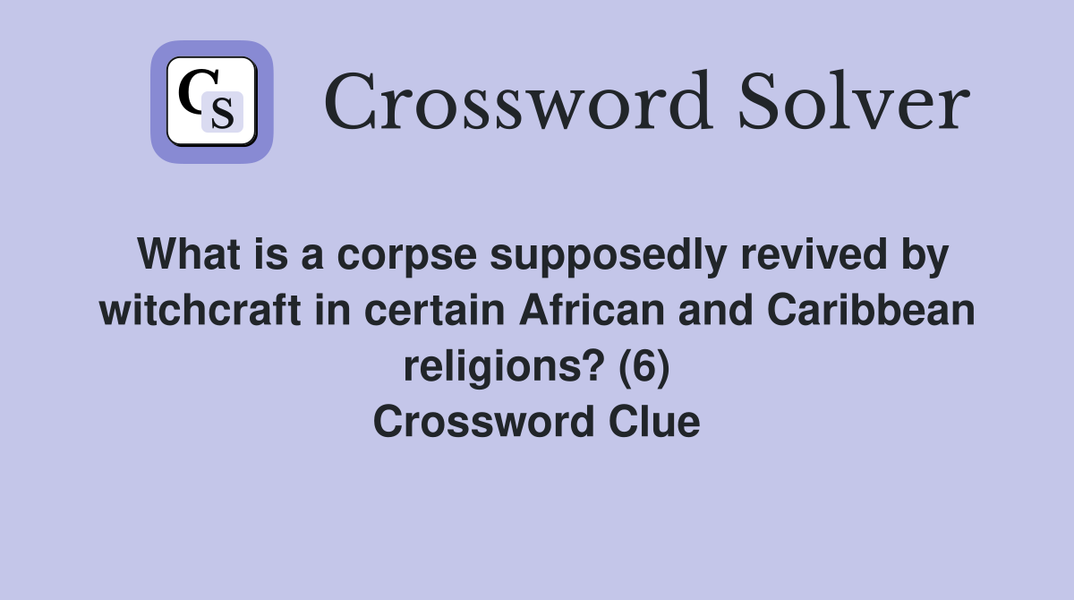 What is a corpse supposedly revived by witchcraft in certain African and Caribbean religions? (6) Crossword Clue