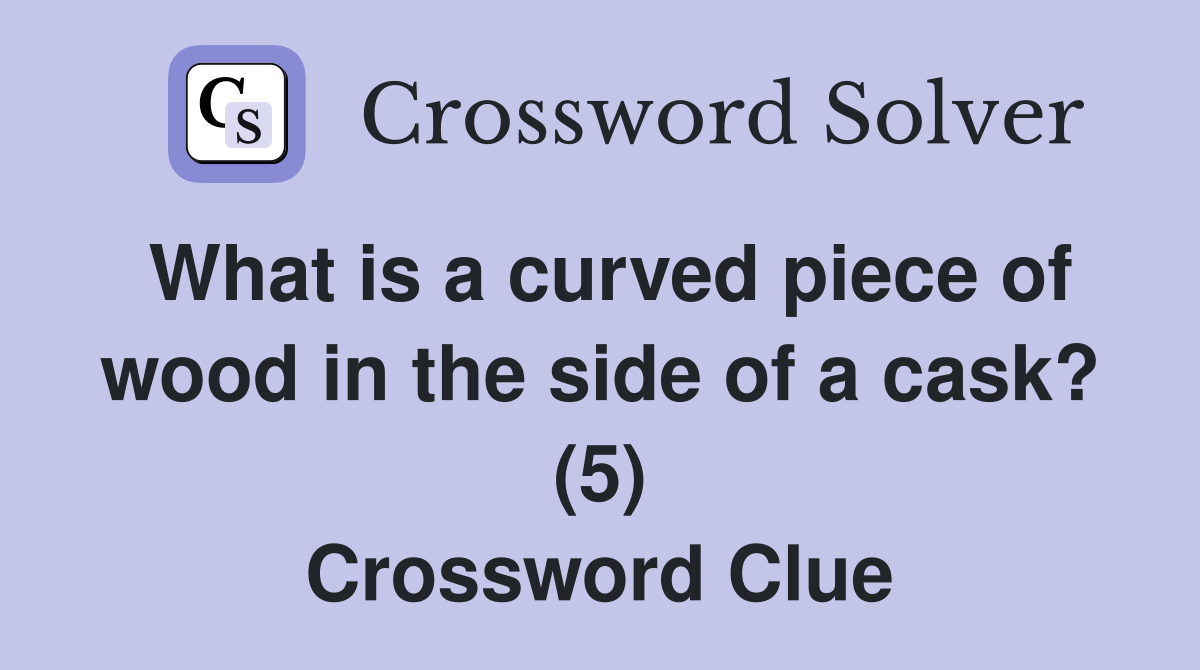 What is a curved piece of wood in the side of a cask? (5) Crossword Clue