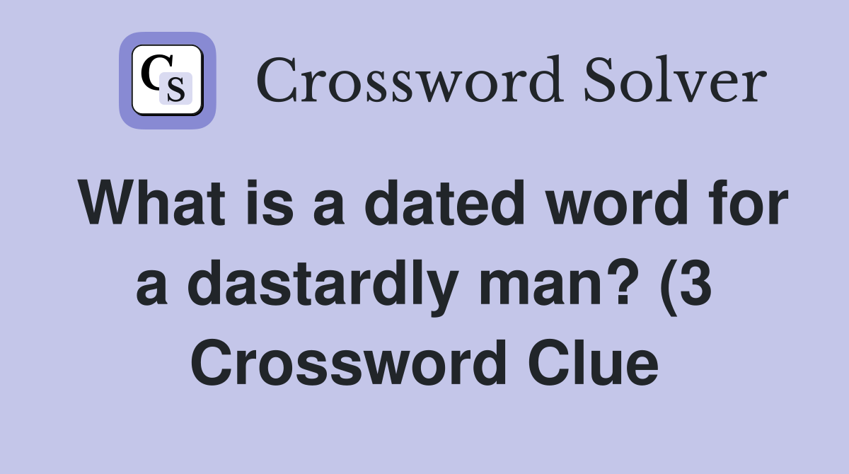 What is a dated word for a dastardly man? (3) Crossword Clue Answers What is a dated word for a dastardly man? (3) Crossword Clue Answers