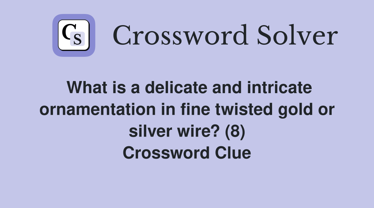 What is a delicate and intricate ornamentation in fine twisted gold or silver wire? (8) Crossword Clue