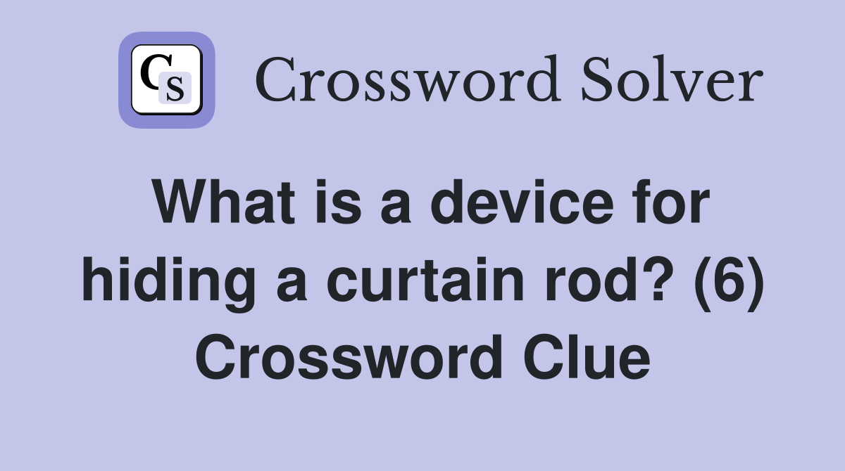 What is a device for hiding a curtain rod? (6) Crossword Clue