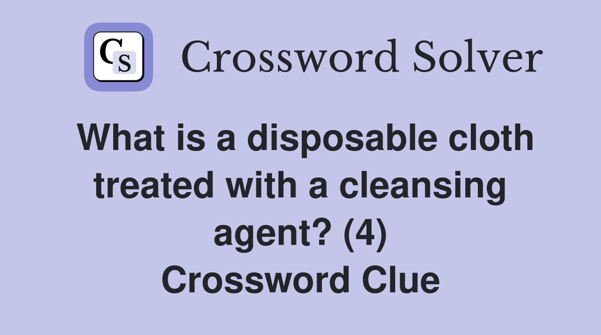 What is a disposable cloth treated with a cleansing agent? (4) Crossword Clue