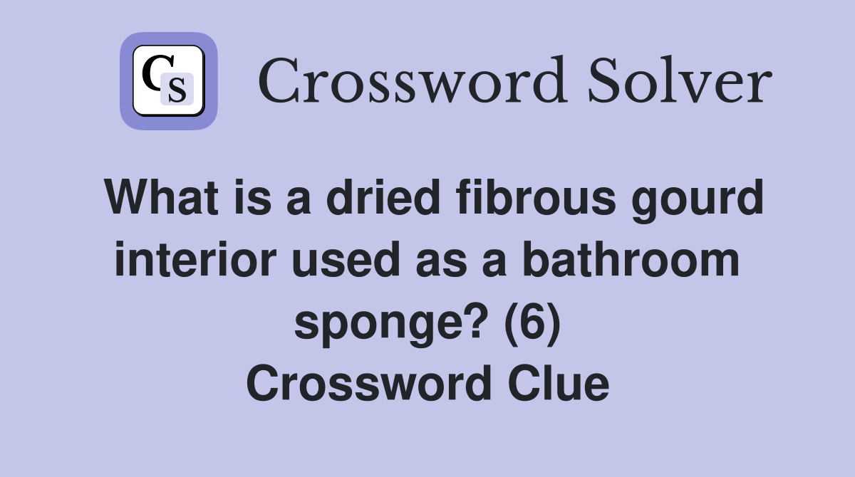 What is a dried fibrous gourd interior used as a bathroom sponge? (6) Crossword Clue
