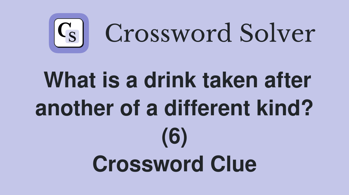 What is a drink taken after another of a different kind? (6) Crossword Clue