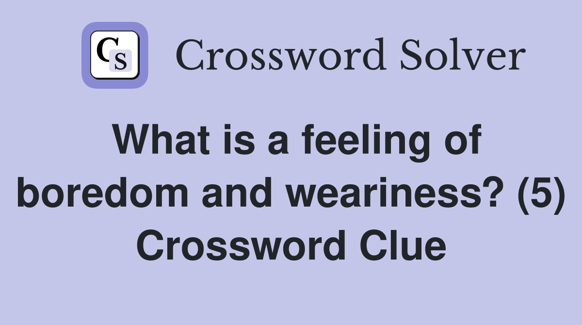 What is a feeling of boredom and weariness? (5) Crossword Clue