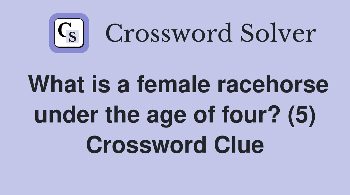 What is a female racehorse under the age of four? (5) Crossword Clue