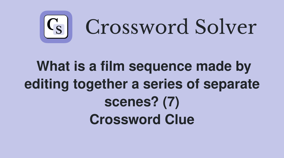 What is a film sequence made by editing together a series of separate scenes? (7) Crossword Clue