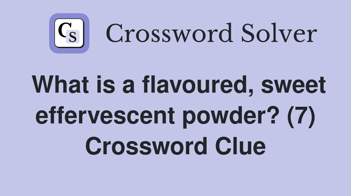 What is a flavoured, sweet effervescent powder? (7) Crossword Clue