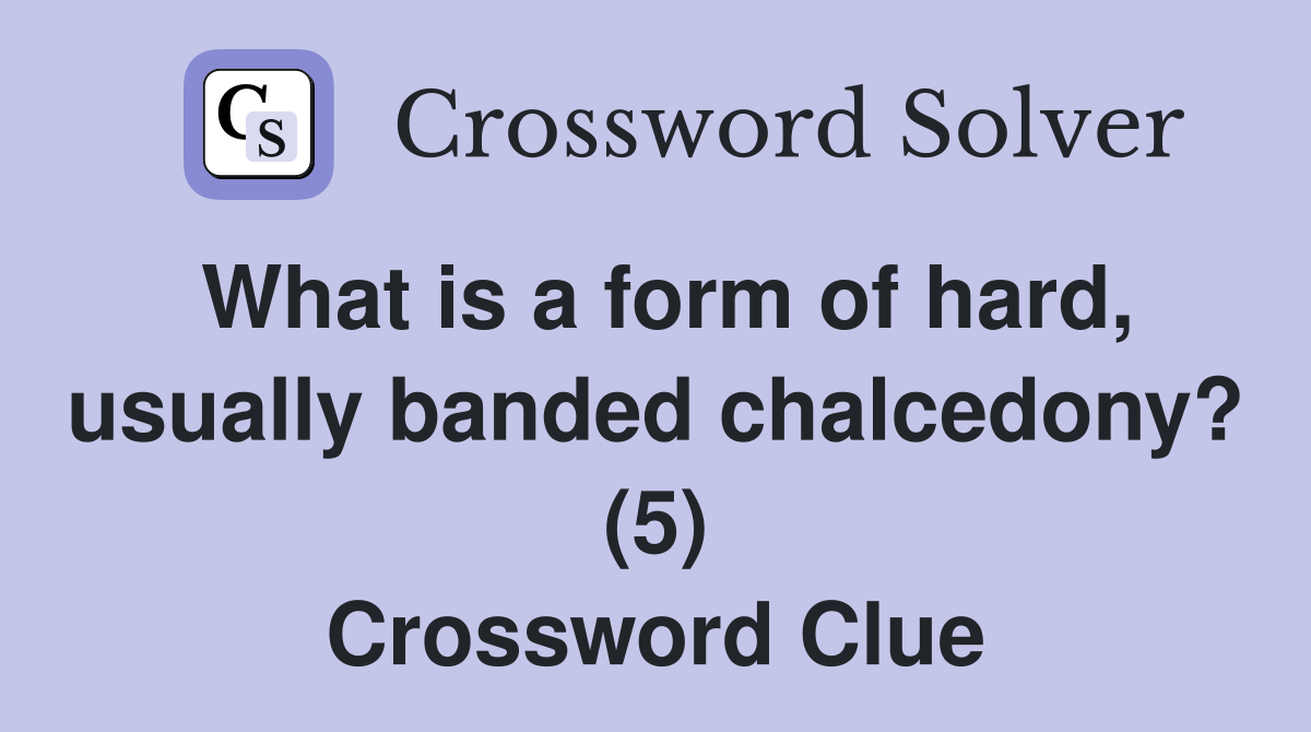 What is a form of hard, usually banded chalcedony? (5) Crossword Clue