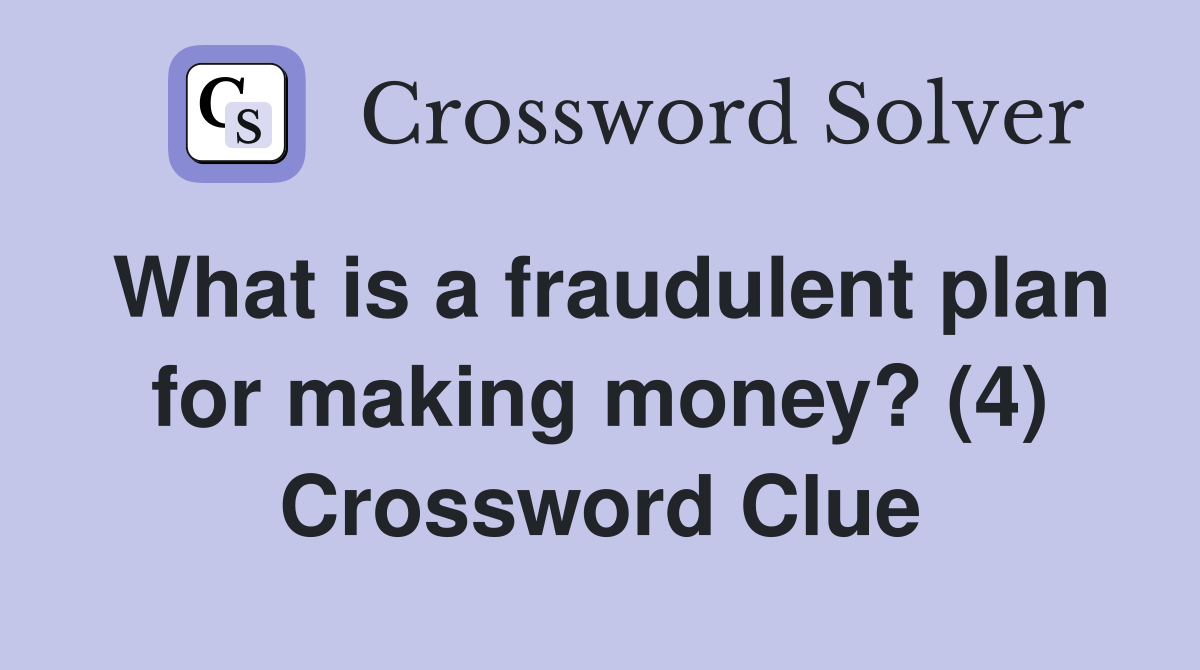What is a fraudulent plan for making money? (4) Crossword Clue
