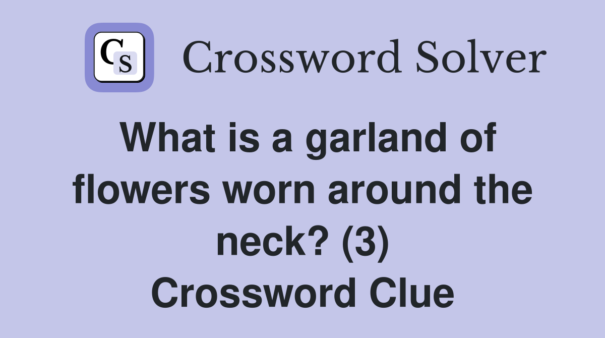 What is a garland of flowers worn around the neck? (3) Crossword Clue