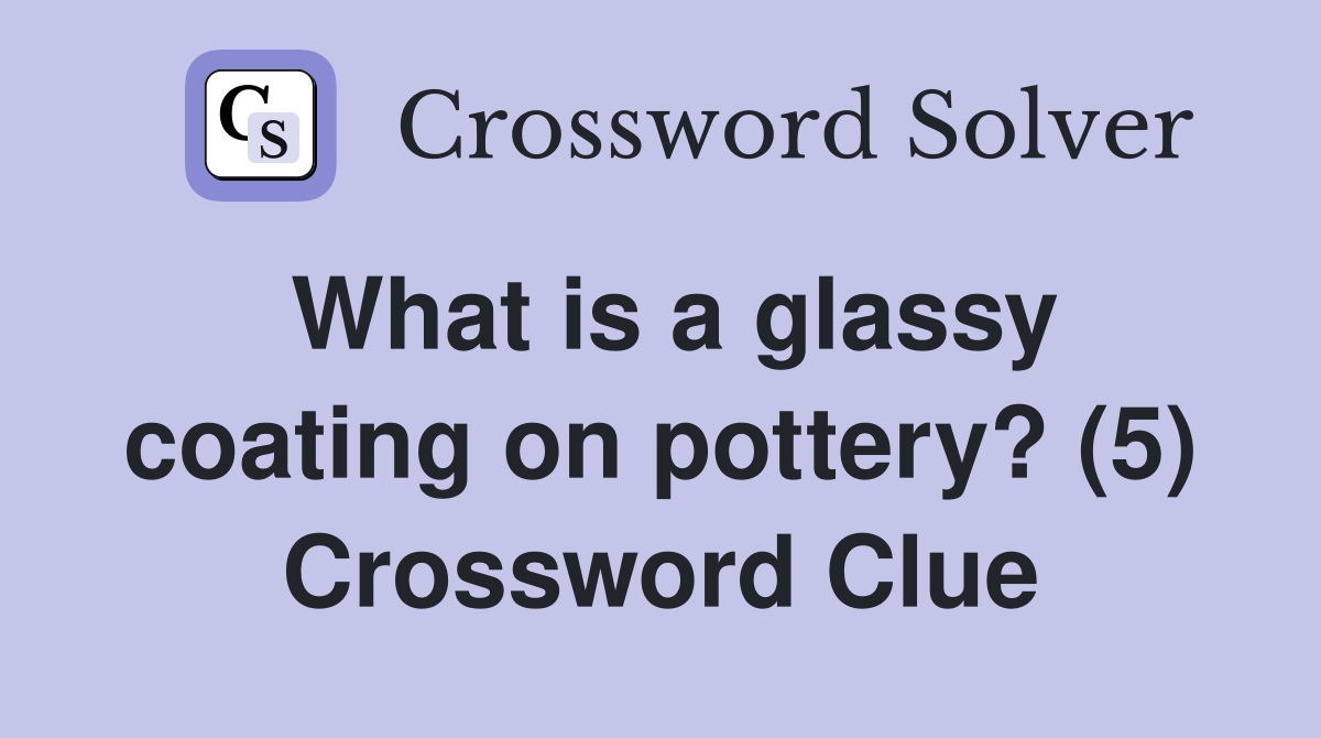 What is a glassy coating on pottery? (5) Crossword Clue