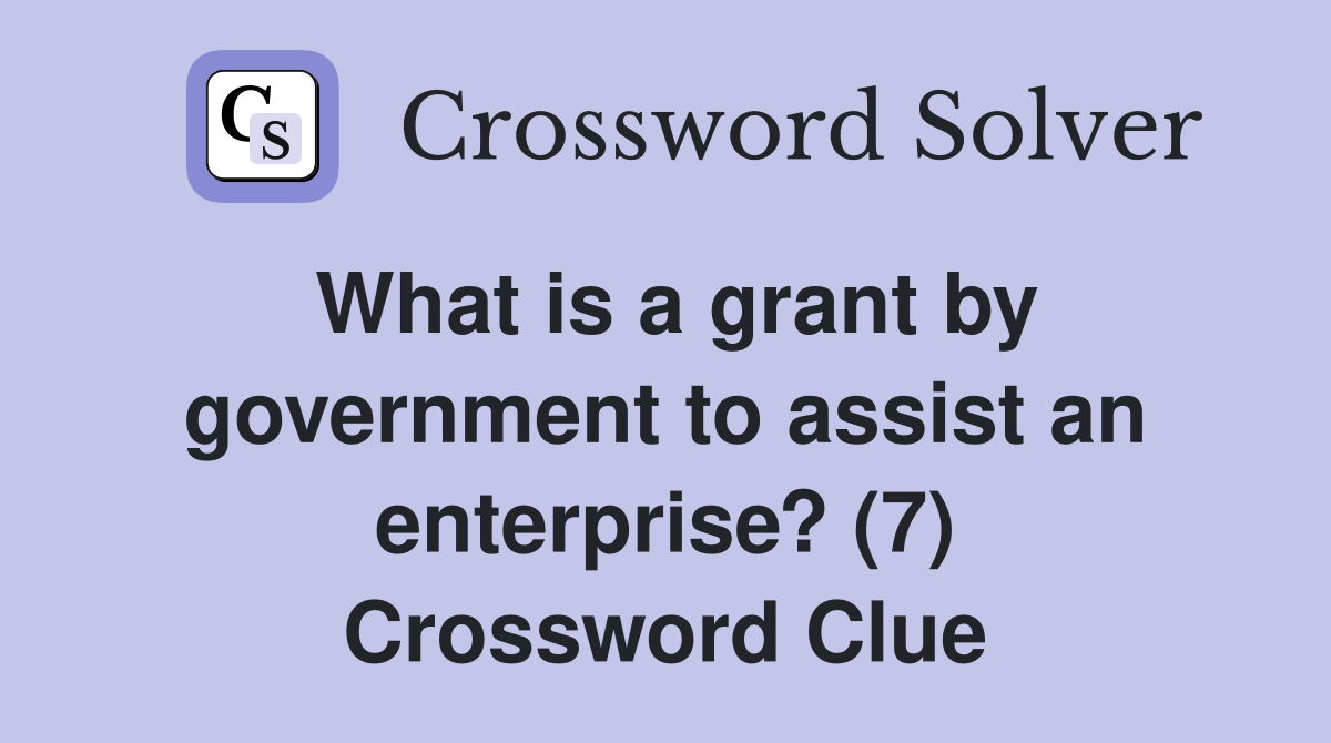 What is a grant by government to assist an enterprise? (7) Crossword Clue
