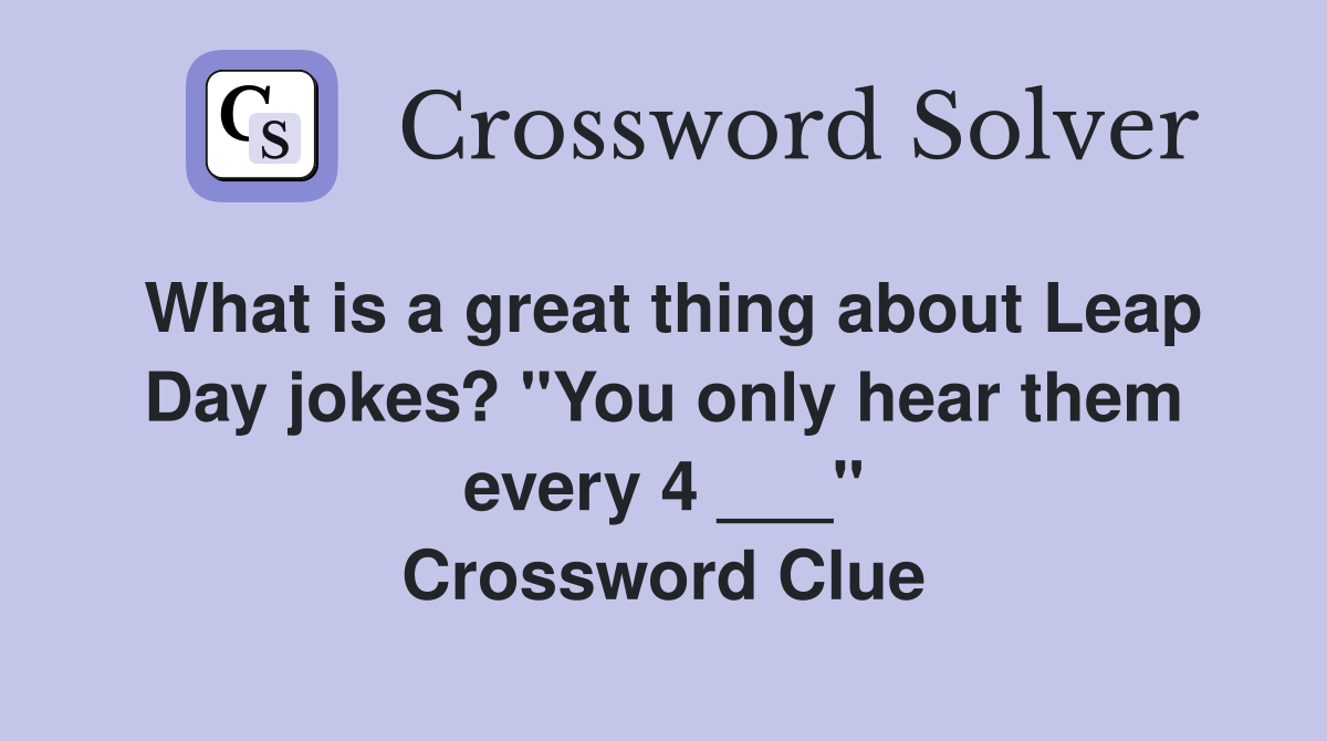 What is a great thing about Leap Day jokes? "You only hear them every 4 ___" Crossword Clue