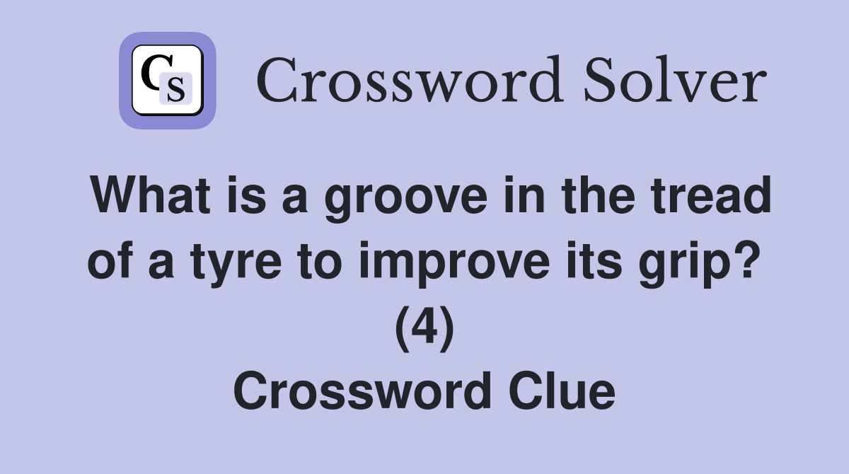 What is a groove in the tread of a tyre to improve its grip? (4) Crossword Clue