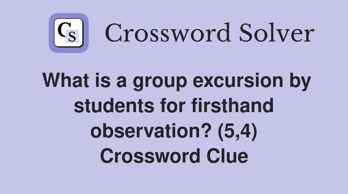 What is a group excursion by students for firsthand observation? (5,4) Crossword Clue