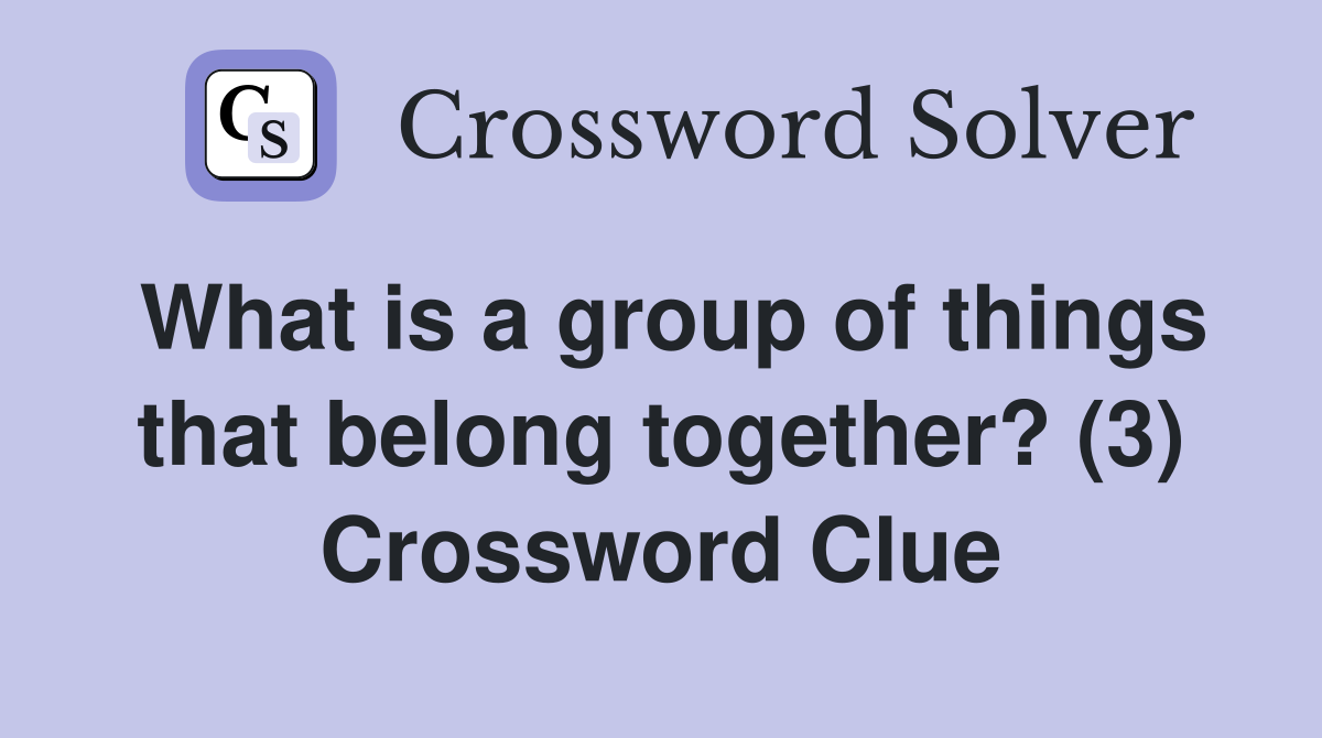 What is a group of things that belong together? (3) Crossword Clue