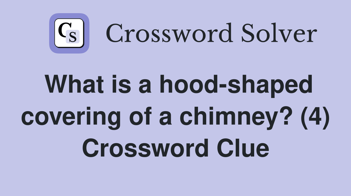 What is a hood-shaped covering of a chimney? (4) Crossword Clue