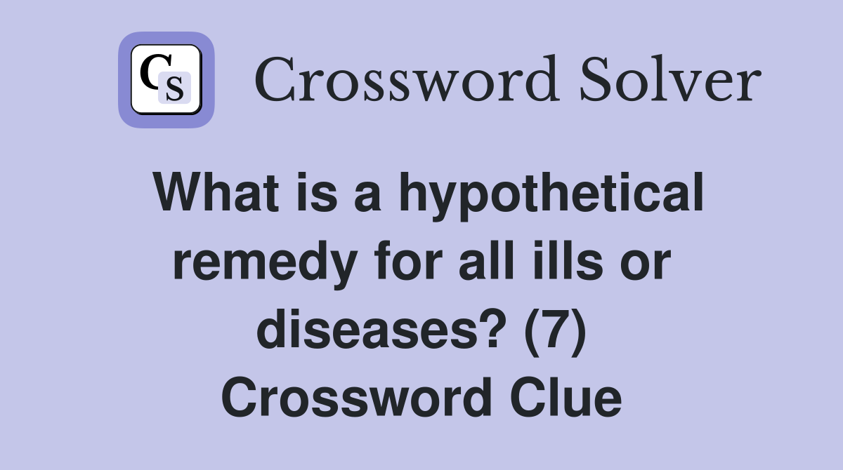 What is a hypothetical remedy for all ills or diseases? (7) Crossword Clue