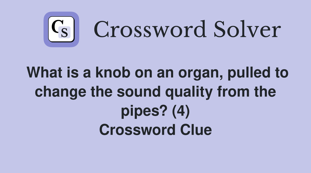 What is a knob on an organ, pulled to change the sound quality from the pipes? (4) Crossword Clue